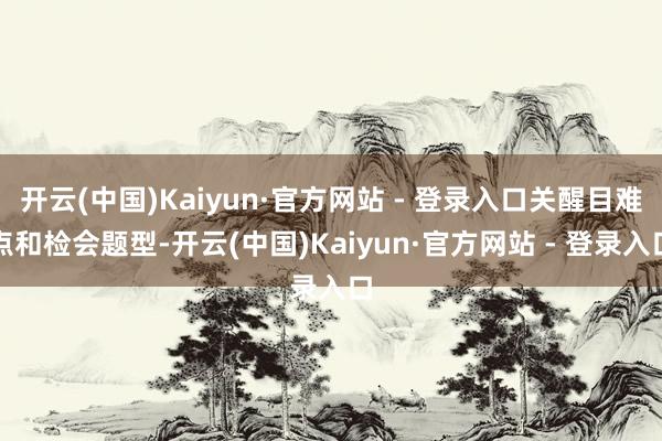 开云(中国)Kaiyun·官方网站 - 登录入口关醒目难点和检会题型-开云(中国)Kaiyun·官方网站 - 登录入口