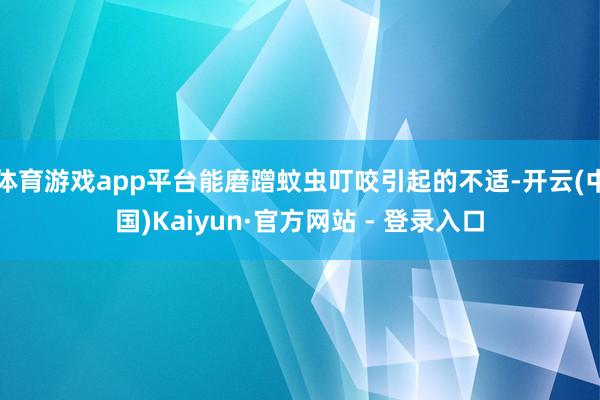 体育游戏app平台能磨蹭蚊虫叮咬引起的不适-开云(中国)Kaiyun·官方网站 - 登录入口