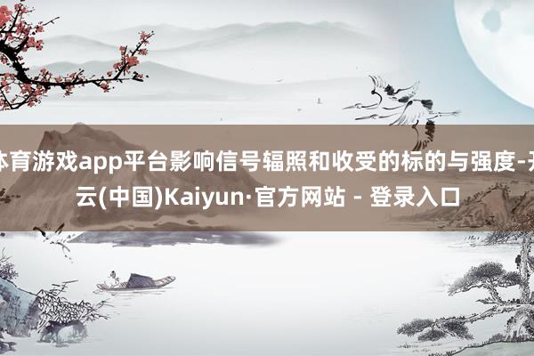 体育游戏app平台影响信号辐照和收受的标的与强度-开云(中国)Kaiyun·官方网站 - 登录入口