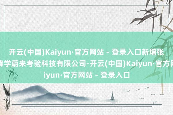 开云(中国)Kaiyun·官方网站 - 登录入口新增张雪峰名下苏州峰学蔚来考验科技有限公司-开云(中国)Kaiyun·官方网站 - 登录入口